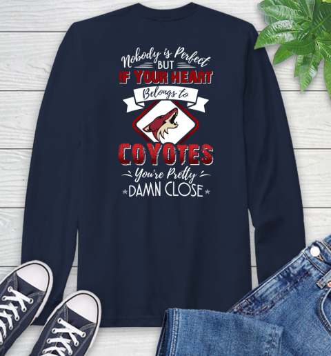 NHL Hockey Arizona Coyotes Nobody Is Perfect But If Your Heart Belongs To Coyotes You're Pretty Damn Close Shirt Long Sleeve T-Shirt 3