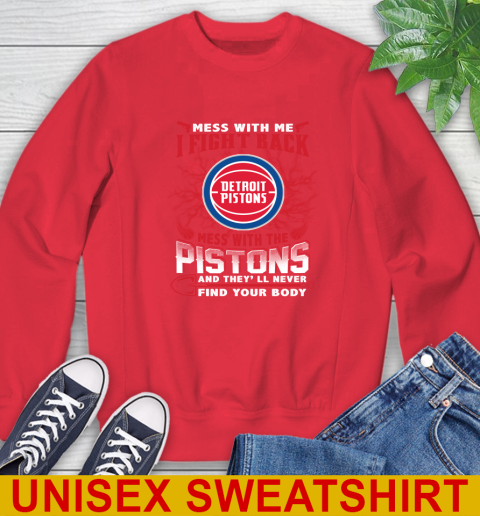 NBA Basketball Detroit Pistons Mess With Me I Fight Back Mess With My Team And They'll Never Find Your Body Shirt Sweatshirt 12