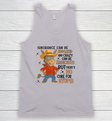 Ignorance Can Be Educated And Crazy Can Be Medicated But There's No Cure For Stupid Tank Top 2
