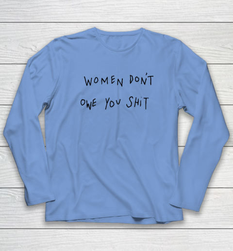 Women Don't Owe You Shit Shirt  Feminist Long Sleeve T-Shirt 6