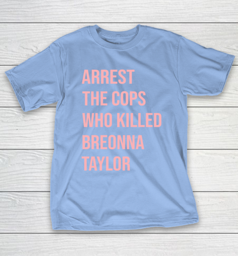 Arrest the cops who killed Breonna Taylor- Say Her Name T-Shirt 10