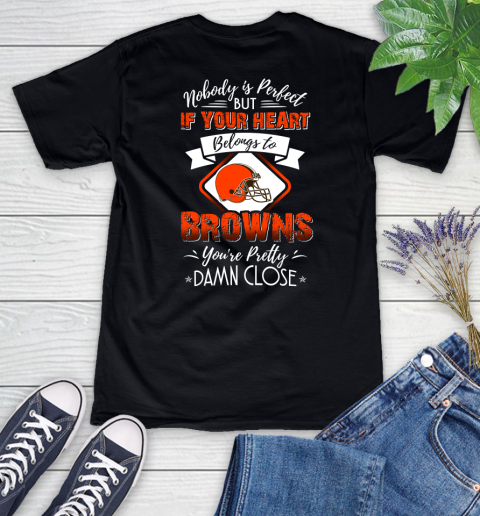 NFL Football Cleveland Browns Nobody Is Perfect But If Your Heart Belongs To Browns You're Pretty Damn Close Shirt Women's V-Neck T-Shirt