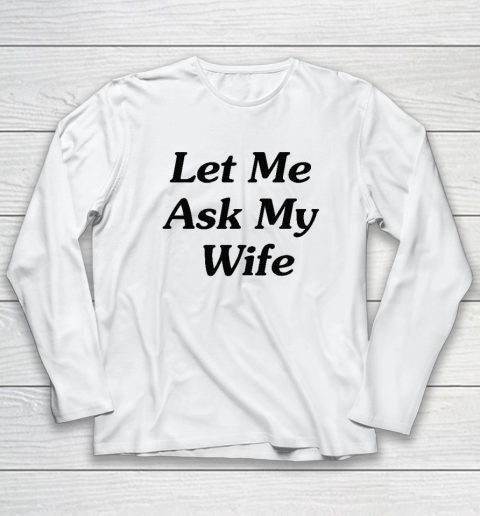 Let Me Ask My Wife Long Sleeve T-Shirt