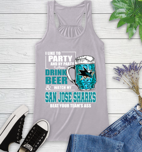 NHL I Like To Party And By Party I Mean Drink Beer And Watch My San Jose Sharks Beat Your Team's Ass Hockey Racerback Tank 4
