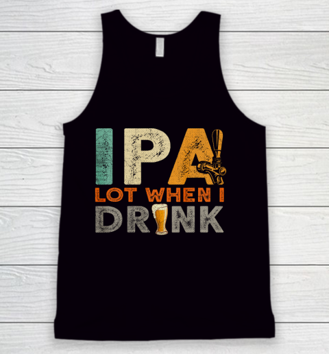 IPA Lot When I Drink Shirt Oktoberfest Day Vintage Tank Top
