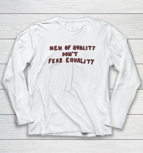 Men Of Quality Don't Fear Equality Shirt Long Sleeve T-Shirt Men Of Quality Don't Fear Equality Shirt Long Sleeve T-Shirt
