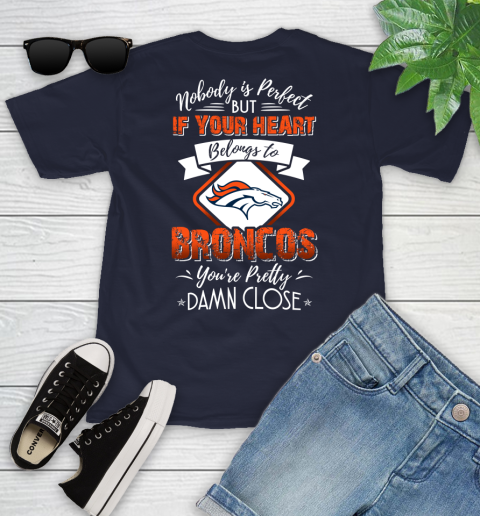 NFL Football Denver Broncos Nobody Is Perfect But If Your Heart Belongs To Broncos You're Pretty Damn Close Shirt Youth T-Shirt 2
