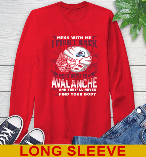 NHL Hockey Colorado Avalanche Mess With Me I Fight Back Mess With My Team And They'll Never Find Your Body Shirt Long Sleeve T-Shirt 12