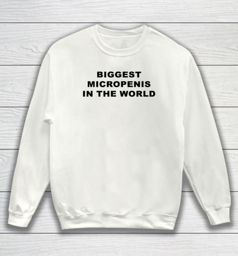 Biggest Micropenis In The World Sweatshirt