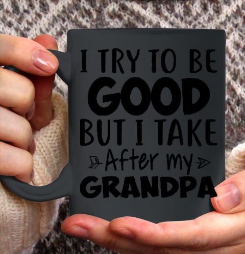 I try to be good but I take after my grandpa Ceramic Mug 11oz