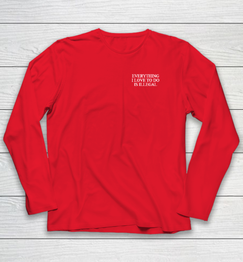 Everything I Love To Do Is Illegal Long Sleeve T-Shirt 6