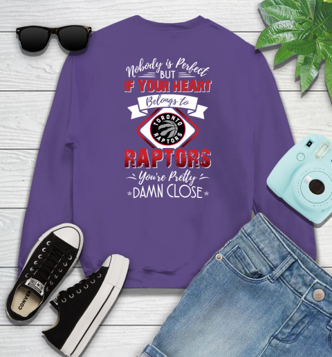 NBA Basketball Toronto Raptors Nobody Is Perfect But If Your Heart Belongs To Raptors You're Pretty Damn Close Shirt Sweatshirt 4