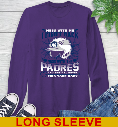 MLB Baseball San Diego Padres Mess With Me I Fight Back Mess With My Team And They'll Never Find Your Body Shirt Long Sleeve T-Shirt 5