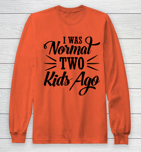 I was normal two kids ago Mother's Day Gift Long Sleeve T-Shirt 3