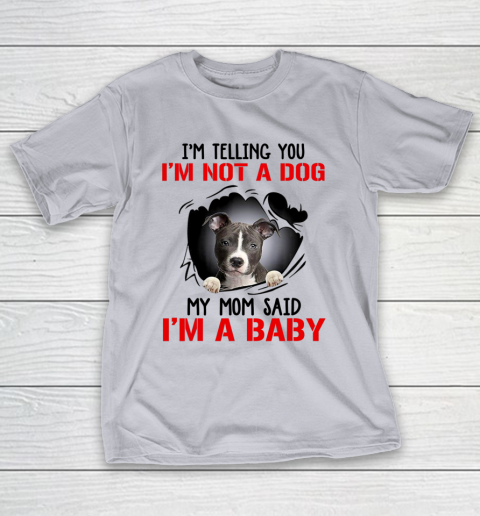 Dog Mom Shirt Pitbull I m Telling You I m Not A Dog My Mom Said I m A Baby T-Shirt 4