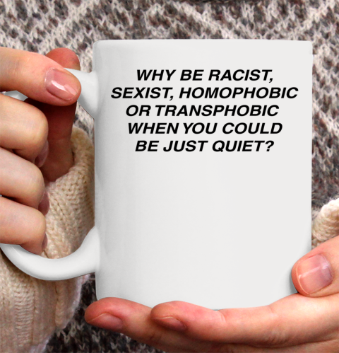 Why be racist sexist homophobic or transphobic Shirt Ceramic Mug 11oz