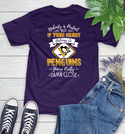 NHL Hockey Pittsburgh Penguins Nobody Is Perfect But If Your Heart Belongs To Penguins You're Pretty Damn Close Shirt Women's T-Shirt 4