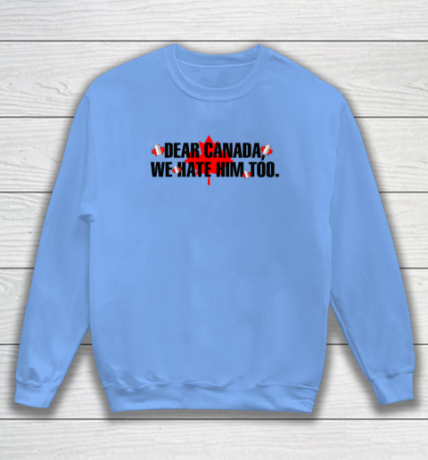 Dear Canada We Hate Him Too Anti Trump Sweatshirt 7