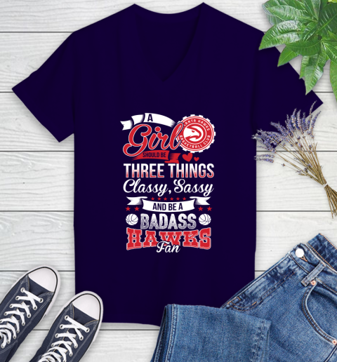 Atlanta Hawks NBA A Girl Should Be Three Things Classy Sassy And A Be Badass Fan Women's V-Neck T-Shirt 3