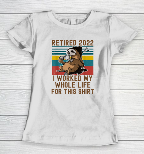 Retired 2022 I Worked My Whole Life Funny Retirement Women's T-Shirt