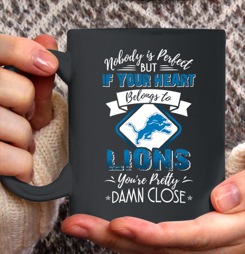 NFL Football Detroit Lions Nobody Is Perfect But If Your Heart Belongs To Lions You're Pretty Damn Close Shirt Ceramic Mug 11oz