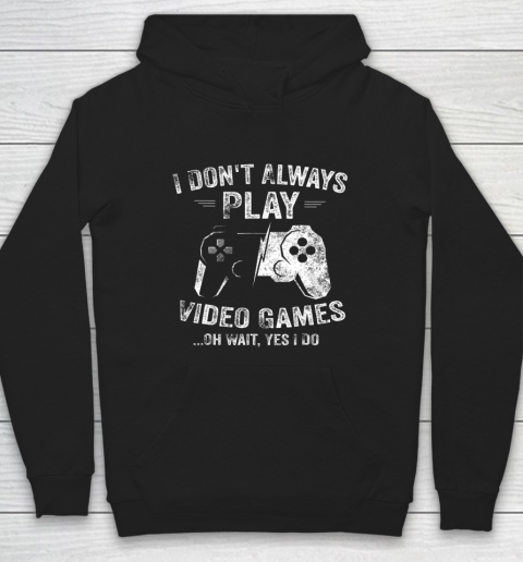 I Dont Always Play Video Games Shirt Video Gamer Gift Gaming Hoodie