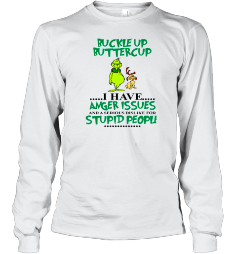 Grinch Buckle Up Buttercup I Have Anger Issue And A Serious Dislike For Stupid People Long Sleeve T-Shirt