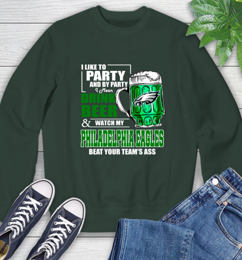 NFL I Like To Party And By Party I Mean Drink Beer and Watch My Philadelphia Eagles Beat Your Team's Ass Football Sweatshirt 12