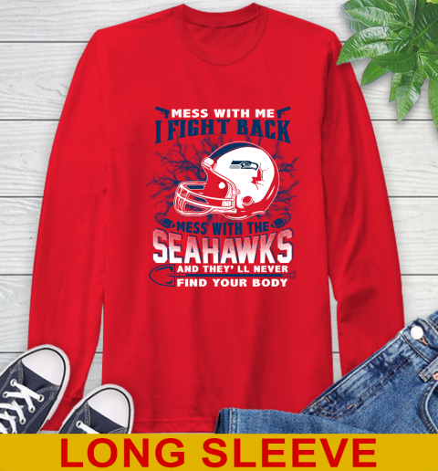 NFL Football Seattle Seahawks Mess With Me I Fight Back Mess With My Team And They'll Never Find Your Body Shirt Long Sleeve T-Shirt 12