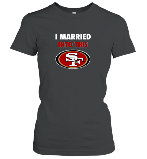 I Married Into This San Francisco 49ers Women's T-Shirt