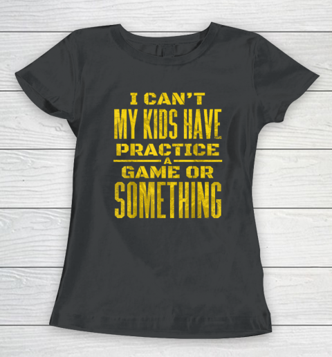 I Can't My Kids Have Practice A Game Or Something Women's T-Shirt
