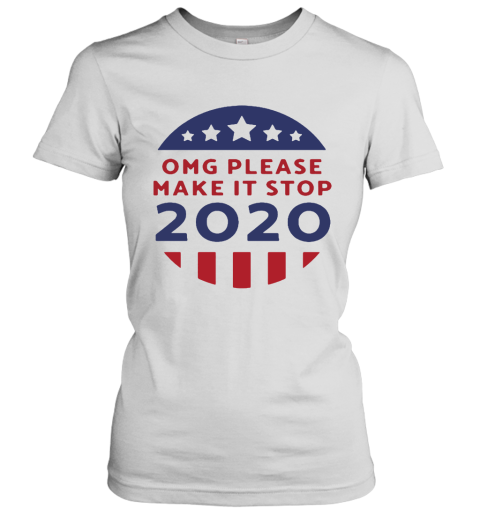 OMG Please Make It Stop 2020 Presidential Election Women's T-Shirt