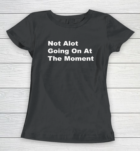 Not Alot Going On At The Moment Women's T-Shirt