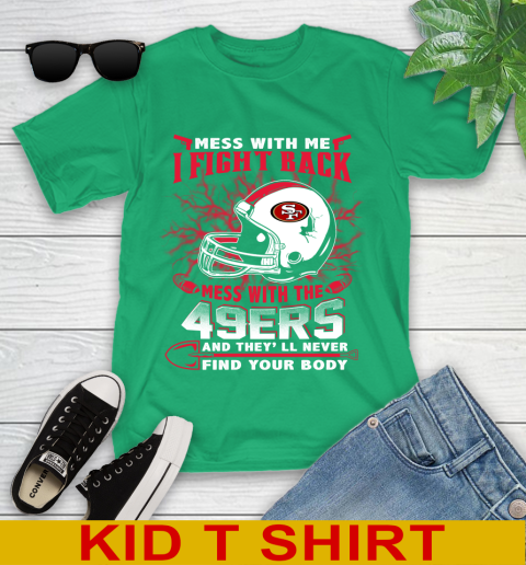 NFL Football San Francisco 49ers Mess With Me I Fight Back Mess With My Team And They'll Never Find Your Body Shirt Youth T-Shirt 7
