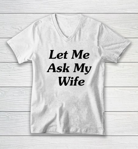 Let Me Ask My Wife V-Neck T-Shirt