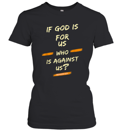 If God Is For Us Who Is Against Us – Romans 8 31 Women's T-Shirt