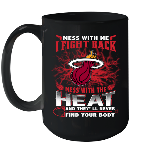 NBA Basketball Miami Heat Mess With Me I Fight Back Mess With My Team And They'll Never Find Your Body Shirt Ceramic Mug 15oz