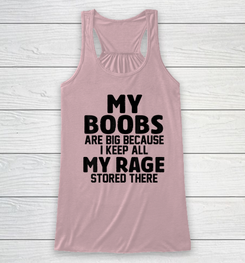 My Boobs Are Big Because I Keep All My Rage Stored There Racerback Tank 4