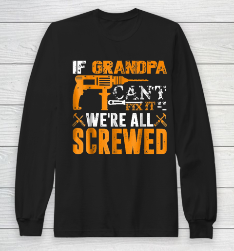 Grandpa Funny Gift Apparel  If Grandpa Can't Fix It We're All Screwed Gift Long Sleeve T-Shirt