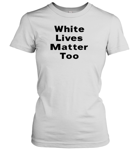 White Lives Matter Too Women's T