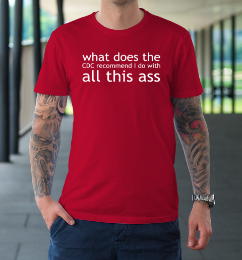 What Does The CDC Recommend I Do With All This Ass T-Shirt 8