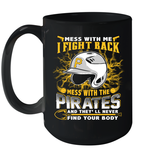 MLB Baseball Pittsburgh Pirates Mess With Me I Fight Back Mess With My Team And They'll Never Find Your Body Shirt Ceramic Mug 15oz