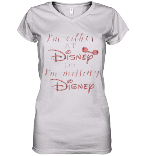 Im Either At Disney Or Im Missing Disney Women's V-Neck T-Shirt
