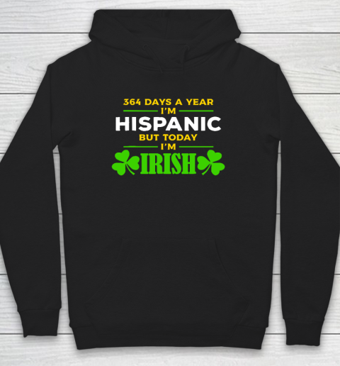 Funny 364 Days A Year I'm Hispanic But Today I'm Irish Hoodie