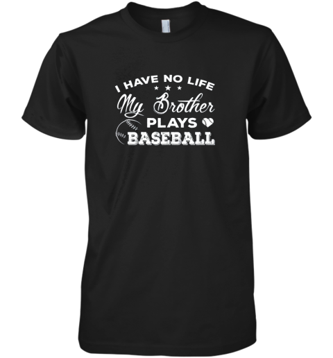 I Have No Life My Brother Plays Baseball Shirt Sister Gift Premium Men's T-Shirt