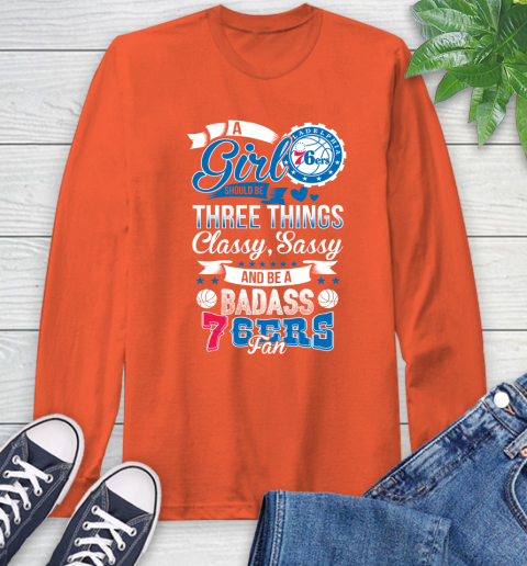 Philadelphia 76ers NBA A Girl Should Be Three Things Classy Sassy And A Be Badass Fan Long Sleeve T-Shirt 4