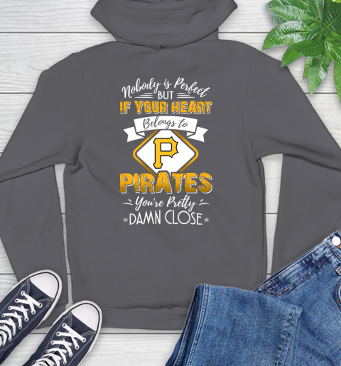 MLB Baseball Pittsburgh Pirates Nobody Is Perfect But If Your Heart Belongs To Pirates You're Pretty Damn Close Shirt Hoodie 8