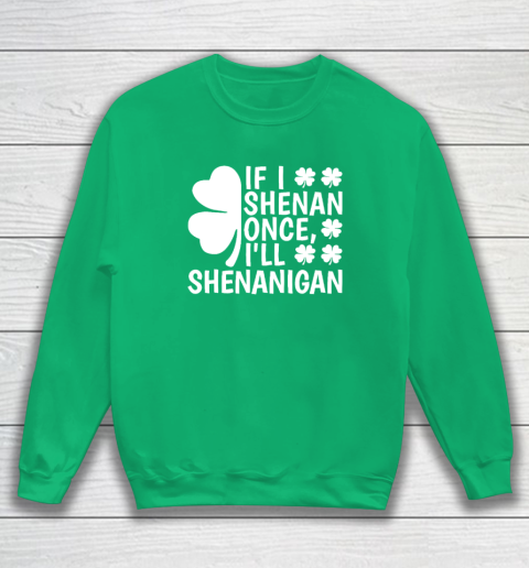 If I Shenan Once I'll Shenanigan Sweatshirt 4