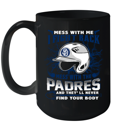 MLB Baseball San Diego Padres Mess With Me I Fight Back Mess With My Team And They'll Never Find Your Body Shirt Ceramic Mug 15oz