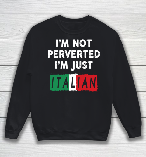 I'm Not Perverted I'm Just Italian Shirt Sweatshirt